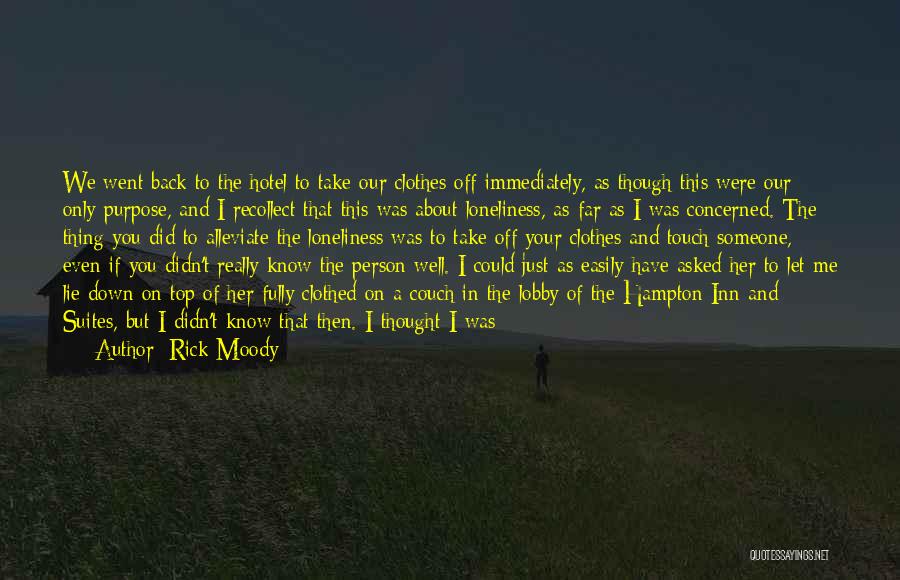 Rick Moody Quotes: We Went Back To The Hotel To Take Our Clothes Off Immediately, As Though This Were Our Only Purpose, And