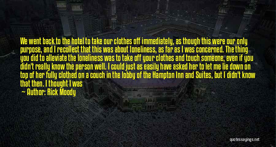 Rick Moody Quotes: We Went Back To The Hotel To Take Our Clothes Off Immediately, As Though This Were Our Only Purpose, And