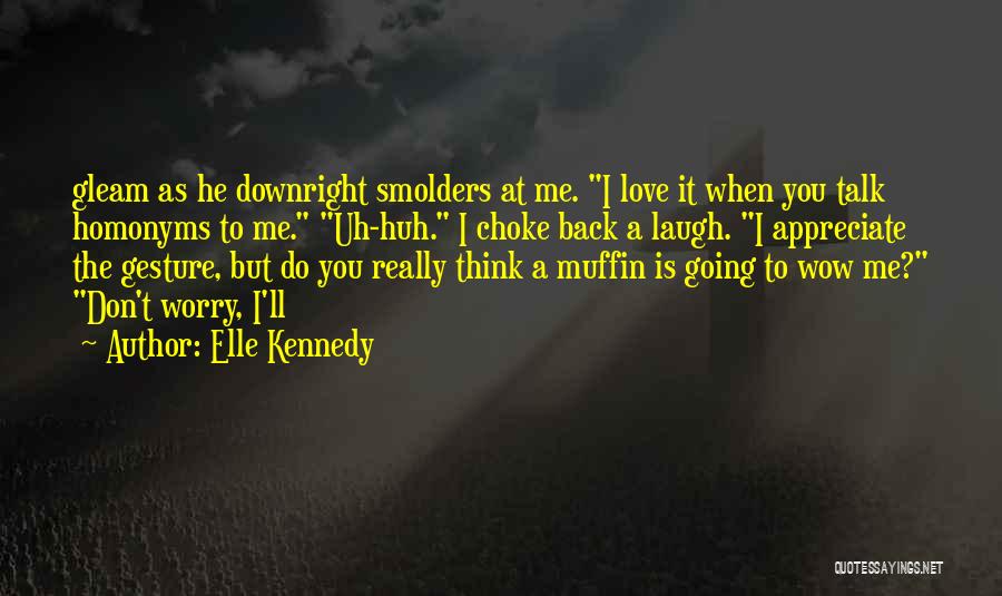 Elle Kennedy Quotes: Gleam As He Downright Smolders At Me. I Love It When You Talk Homonyms To Me. Uh-huh. I Choke Back