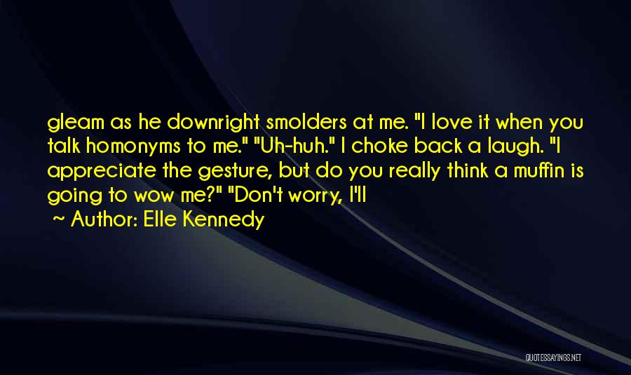 Elle Kennedy Quotes: Gleam As He Downright Smolders At Me. I Love It When You Talk Homonyms To Me. Uh-huh. I Choke Back