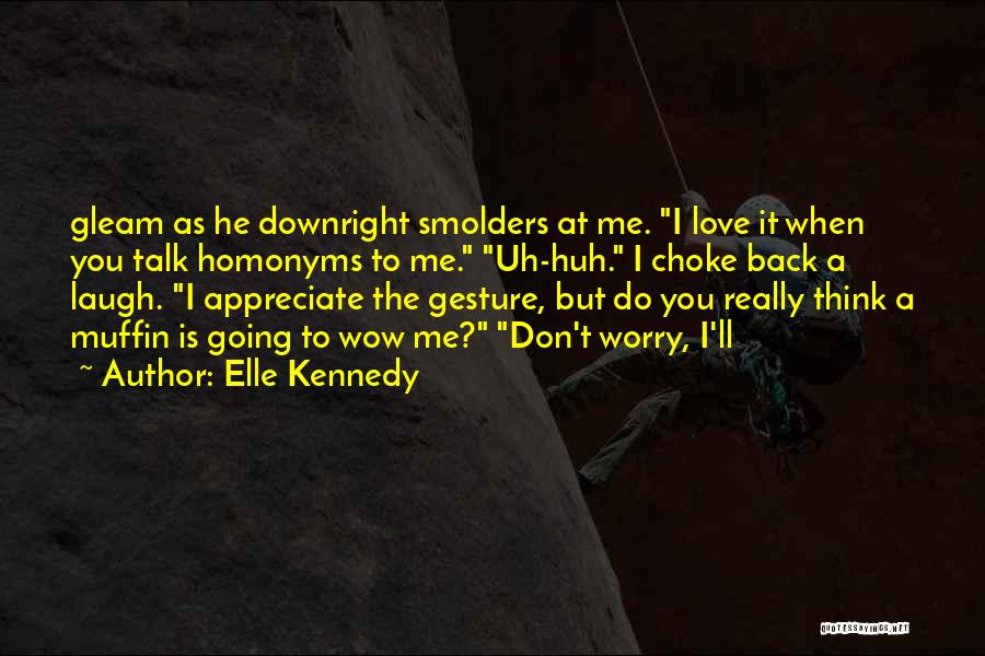 Elle Kennedy Quotes: Gleam As He Downright Smolders At Me. I Love It When You Talk Homonyms To Me. Uh-huh. I Choke Back