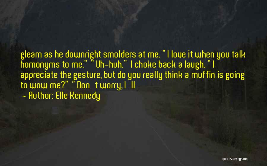 Elle Kennedy Quotes: Gleam As He Downright Smolders At Me. I Love It When You Talk Homonyms To Me. Uh-huh. I Choke Back