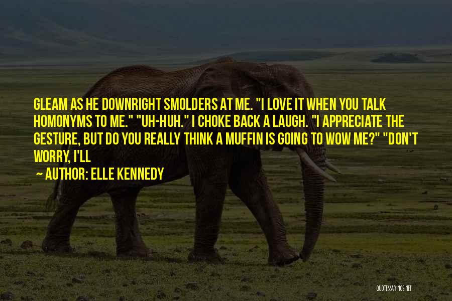 Elle Kennedy Quotes: Gleam As He Downright Smolders At Me. I Love It When You Talk Homonyms To Me. Uh-huh. I Choke Back