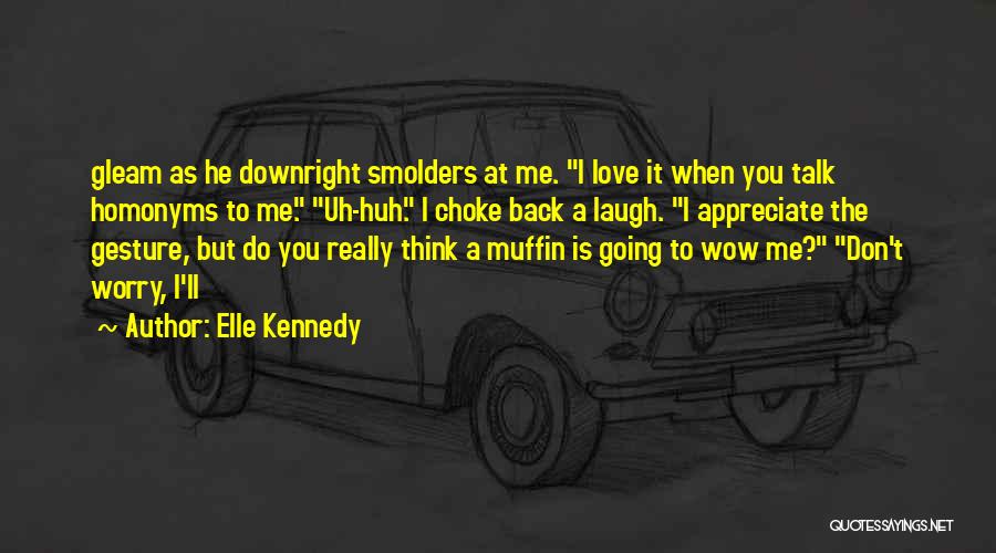 Elle Kennedy Quotes: Gleam As He Downright Smolders At Me. I Love It When You Talk Homonyms To Me. Uh-huh. I Choke Back