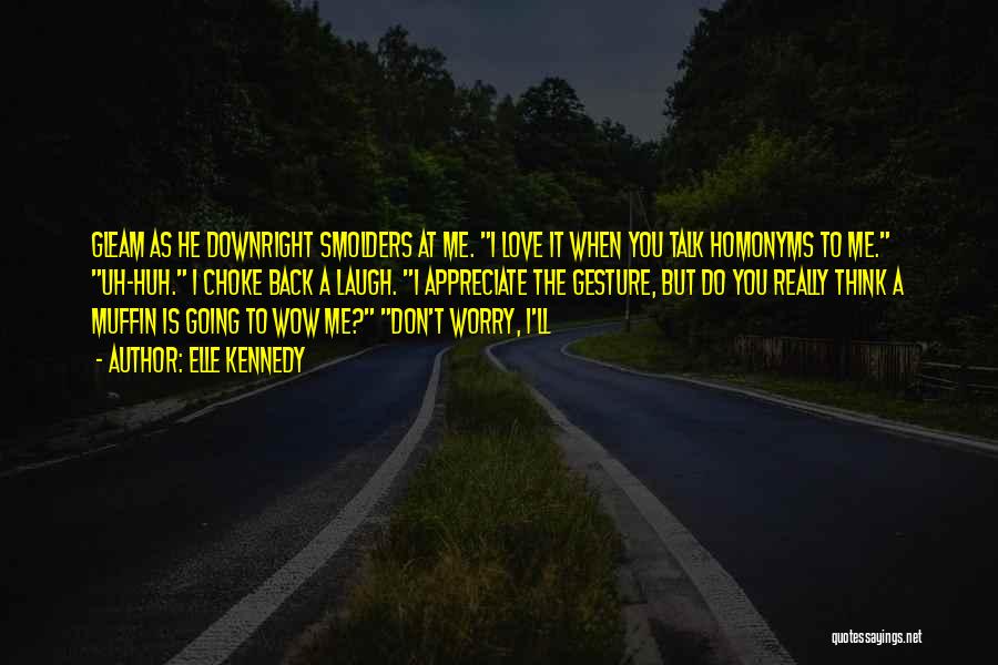 Elle Kennedy Quotes: Gleam As He Downright Smolders At Me. I Love It When You Talk Homonyms To Me. Uh-huh. I Choke Back