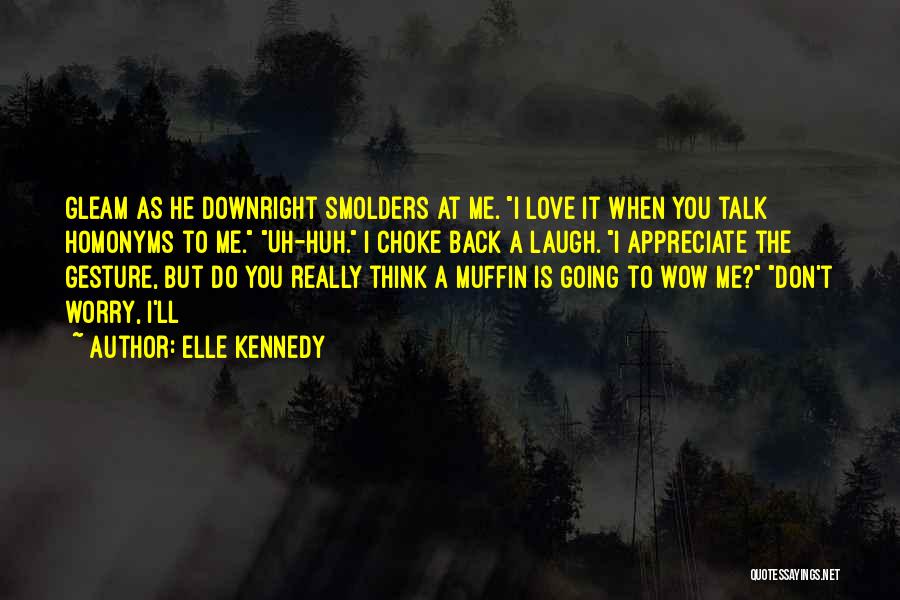 Elle Kennedy Quotes: Gleam As He Downright Smolders At Me. I Love It When You Talk Homonyms To Me. Uh-huh. I Choke Back