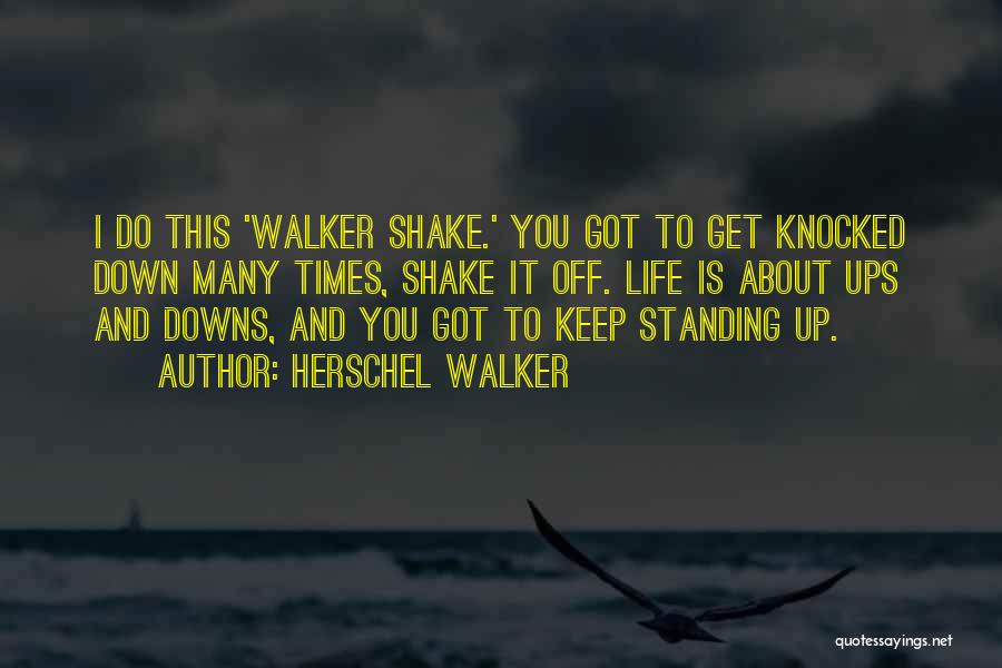 Herschel Walker Quotes: I Do This 'walker Shake.' You Got To Get Knocked Down Many Times, Shake It Off. Life Is About Ups