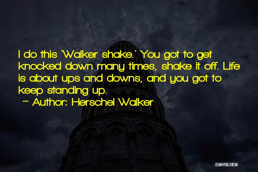 Herschel Walker Quotes: I Do This 'walker Shake.' You Got To Get Knocked Down Many Times, Shake It Off. Life Is About Ups