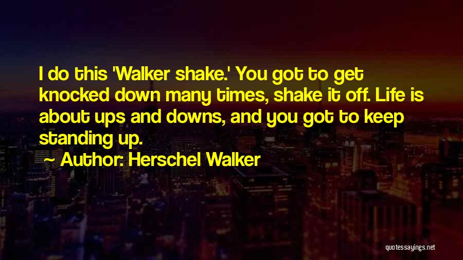 Herschel Walker Quotes: I Do This 'walker Shake.' You Got To Get Knocked Down Many Times, Shake It Off. Life Is About Ups