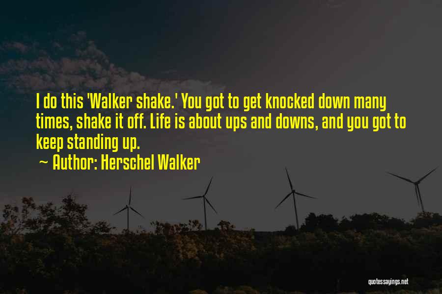 Herschel Walker Quotes: I Do This 'walker Shake.' You Got To Get Knocked Down Many Times, Shake It Off. Life Is About Ups