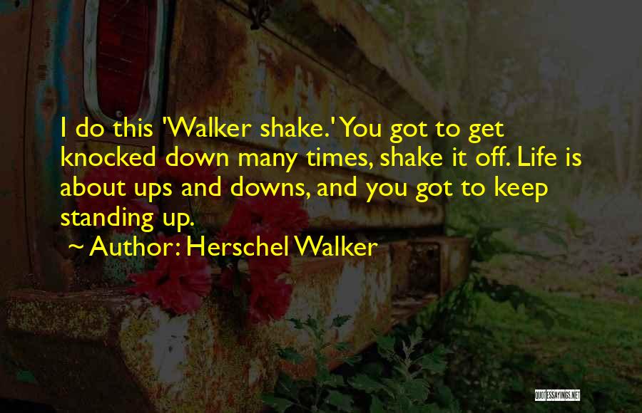 Herschel Walker Quotes: I Do This 'walker Shake.' You Got To Get Knocked Down Many Times, Shake It Off. Life Is About Ups