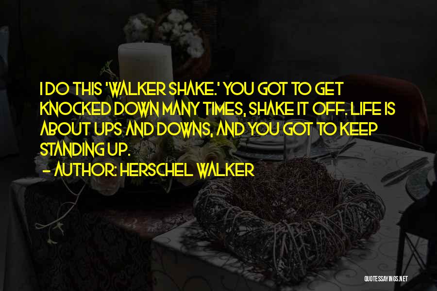 Herschel Walker Quotes: I Do This 'walker Shake.' You Got To Get Knocked Down Many Times, Shake It Off. Life Is About Ups