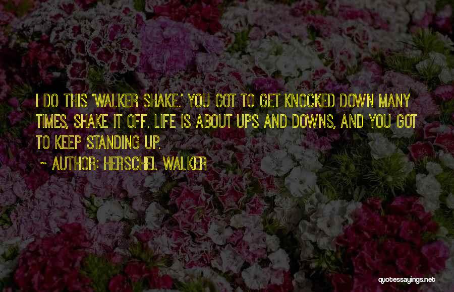 Herschel Walker Quotes: I Do This 'walker Shake.' You Got To Get Knocked Down Many Times, Shake It Off. Life Is About Ups