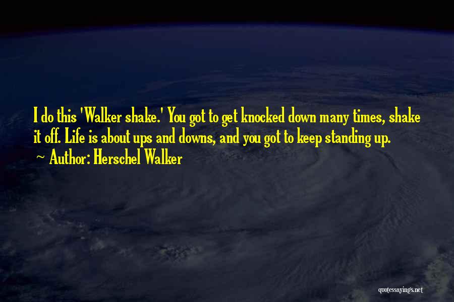 Herschel Walker Quotes: I Do This 'walker Shake.' You Got To Get Knocked Down Many Times, Shake It Off. Life Is About Ups