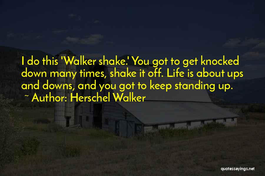 Herschel Walker Quotes: I Do This 'walker Shake.' You Got To Get Knocked Down Many Times, Shake It Off. Life Is About Ups