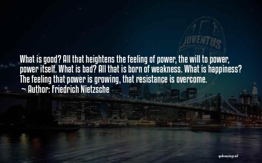 Friedrich Nietzsche Quotes: What Is Good? All That Heightens The Feeling Of Power, The Will To Power, Power Itself. What Is Bad? All