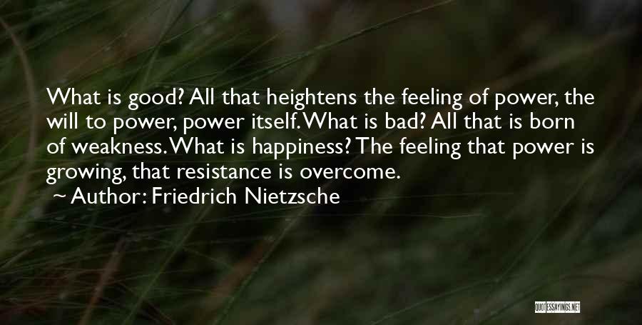 Friedrich Nietzsche Quotes: What Is Good? All That Heightens The Feeling Of Power, The Will To Power, Power Itself. What Is Bad? All