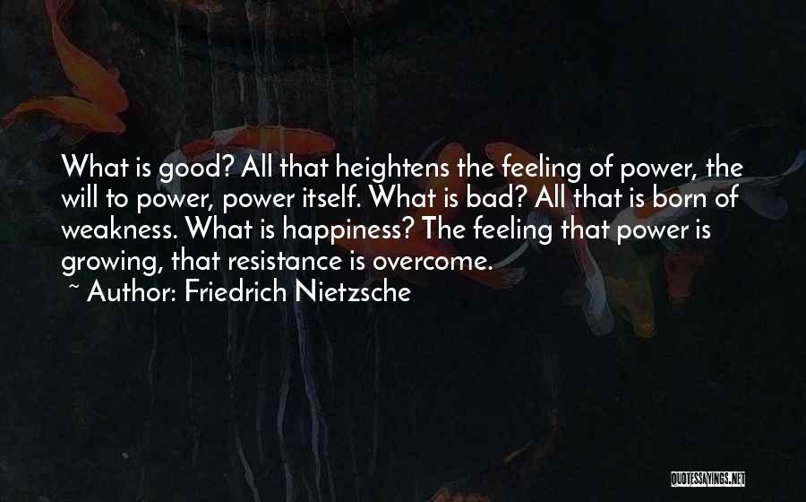 Friedrich Nietzsche Quotes: What Is Good? All That Heightens The Feeling Of Power, The Will To Power, Power Itself. What Is Bad? All