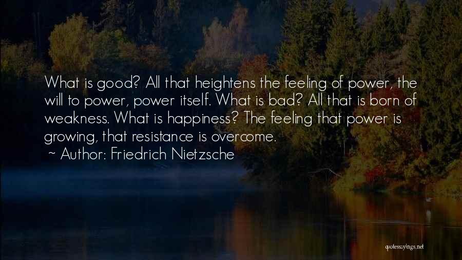 Friedrich Nietzsche Quotes: What Is Good? All That Heightens The Feeling Of Power, The Will To Power, Power Itself. What Is Bad? All