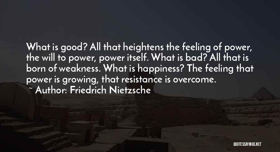Friedrich Nietzsche Quotes: What Is Good? All That Heightens The Feeling Of Power, The Will To Power, Power Itself. What Is Bad? All