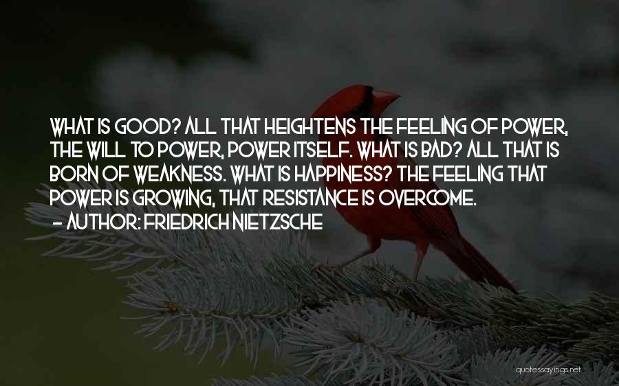 Friedrich Nietzsche Quotes: What Is Good? All That Heightens The Feeling Of Power, The Will To Power, Power Itself. What Is Bad? All
