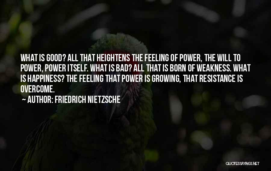 Friedrich Nietzsche Quotes: What Is Good? All That Heightens The Feeling Of Power, The Will To Power, Power Itself. What Is Bad? All