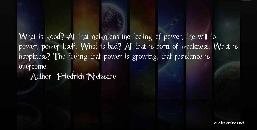 Friedrich Nietzsche Quotes: What Is Good? All That Heightens The Feeling Of Power, The Will To Power, Power Itself. What Is Bad? All