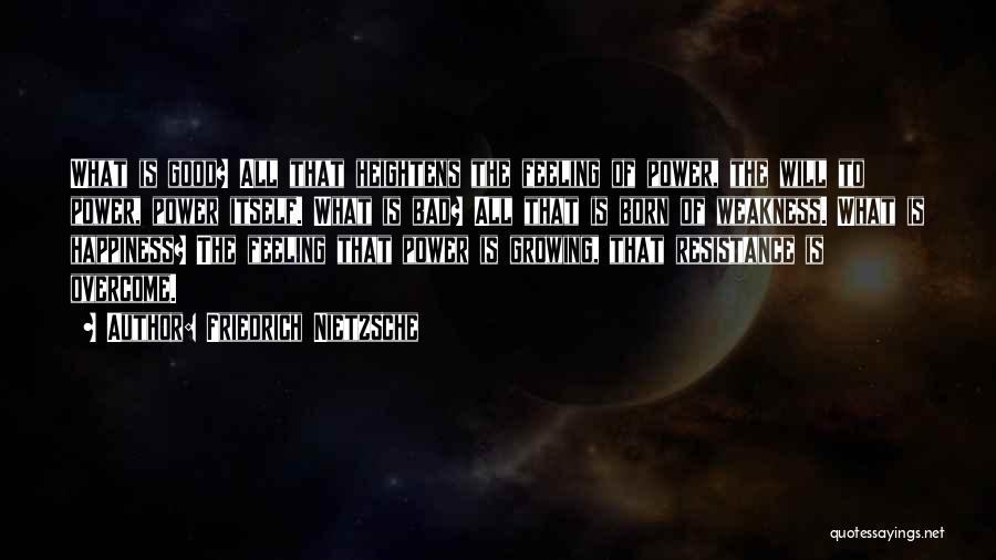 Friedrich Nietzsche Quotes: What Is Good? All That Heightens The Feeling Of Power, The Will To Power, Power Itself. What Is Bad? All