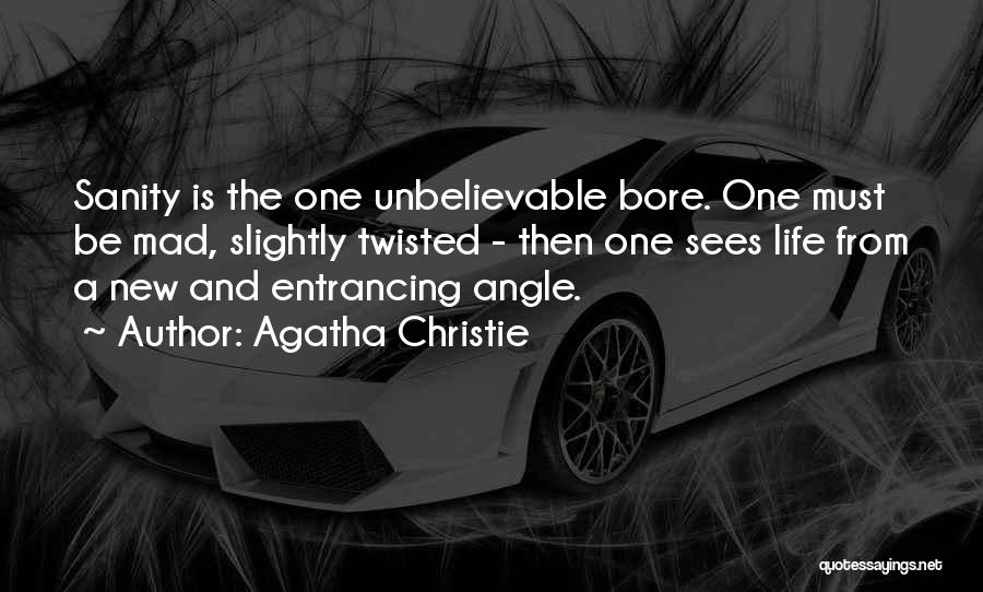Agatha Christie Quotes: Sanity Is The One Unbelievable Bore. One Must Be Mad, Slightly Twisted - Then One Sees Life From A New