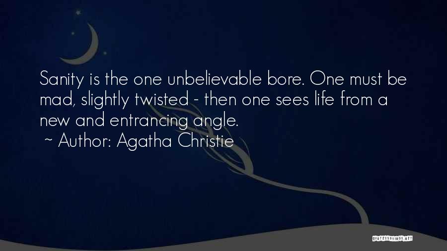 Agatha Christie Quotes: Sanity Is The One Unbelievable Bore. One Must Be Mad, Slightly Twisted - Then One Sees Life From A New