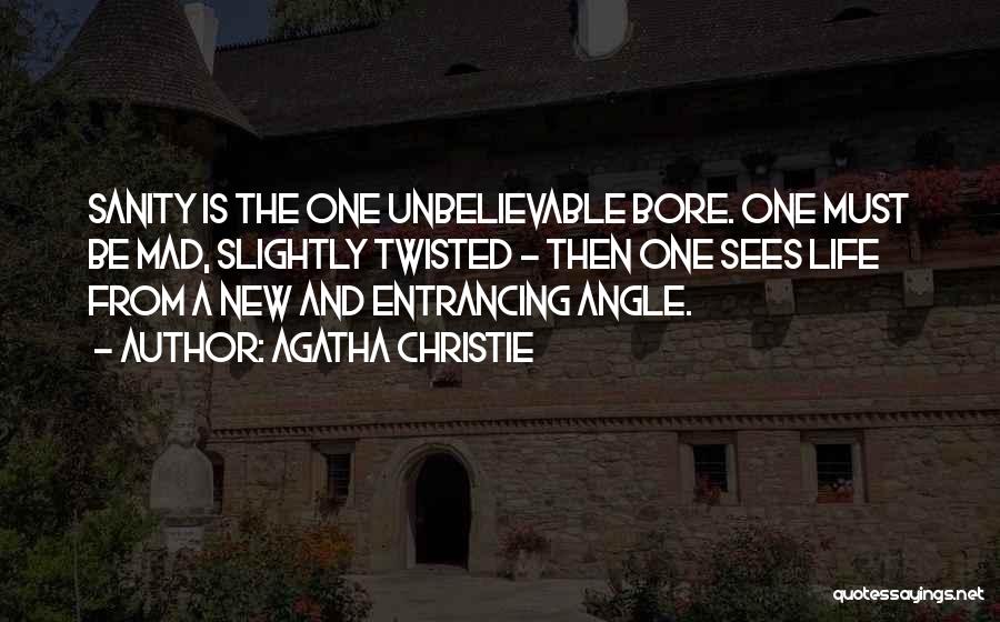 Agatha Christie Quotes: Sanity Is The One Unbelievable Bore. One Must Be Mad, Slightly Twisted - Then One Sees Life From A New