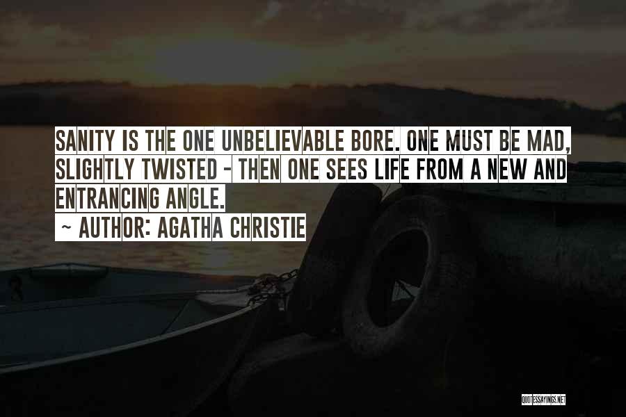 Agatha Christie Quotes: Sanity Is The One Unbelievable Bore. One Must Be Mad, Slightly Twisted - Then One Sees Life From A New