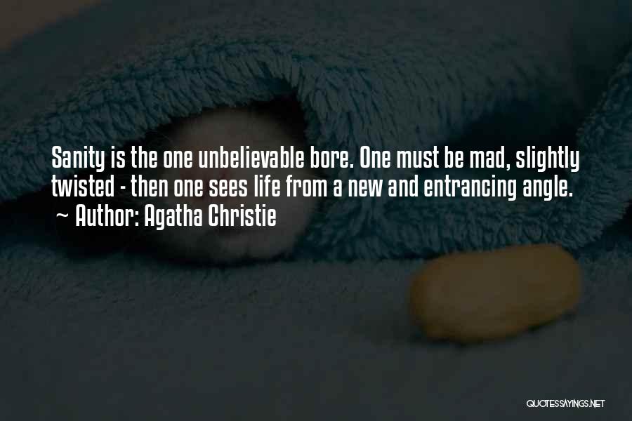 Agatha Christie Quotes: Sanity Is The One Unbelievable Bore. One Must Be Mad, Slightly Twisted - Then One Sees Life From A New