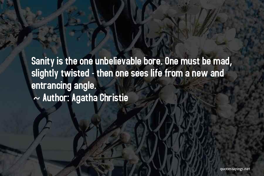 Agatha Christie Quotes: Sanity Is The One Unbelievable Bore. One Must Be Mad, Slightly Twisted - Then One Sees Life From A New