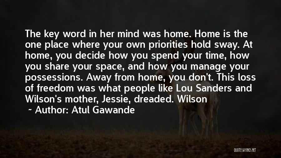 Atul Gawande Quotes: The Key Word In Her Mind Was Home. Home Is The One Place Where Your Own Priorities Hold Sway. At