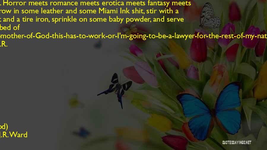 J.R. Ward Quotes: Okay. Right. Horror Meets Romance Meets Erotica Meets Fantasy Meets Hip Hop. Throw In Some Leather And Some Miami Ink