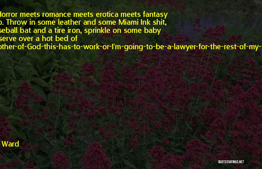 J.R. Ward Quotes: Okay. Right. Horror Meets Romance Meets Erotica Meets Fantasy Meets Hip Hop. Throw In Some Leather And Some Miami Ink