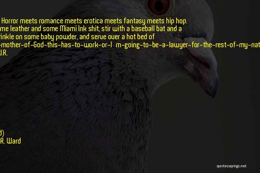 J.R. Ward Quotes: Okay. Right. Horror Meets Romance Meets Erotica Meets Fantasy Meets Hip Hop. Throw In Some Leather And Some Miami Ink