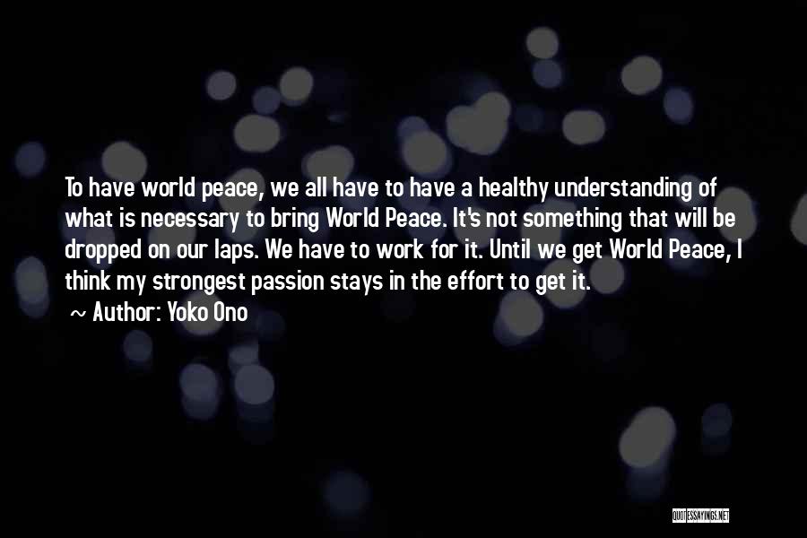 Yoko Ono Quotes: To Have World Peace, We All Have To Have A Healthy Understanding Of What Is Necessary To Bring World Peace.