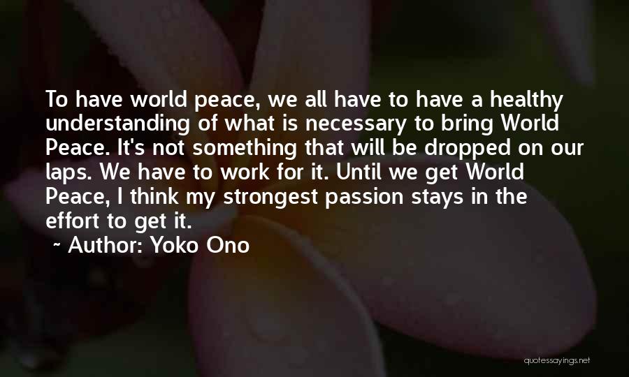 Yoko Ono Quotes: To Have World Peace, We All Have To Have A Healthy Understanding Of What Is Necessary To Bring World Peace.