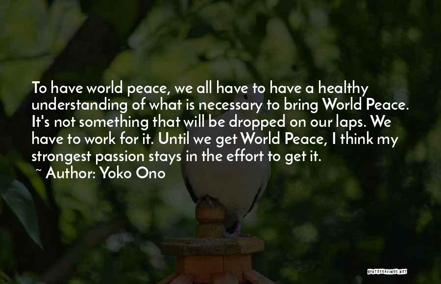 Yoko Ono Quotes: To Have World Peace, We All Have To Have A Healthy Understanding Of What Is Necessary To Bring World Peace.