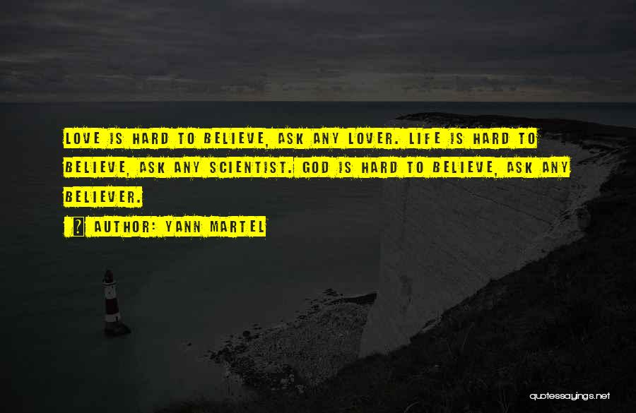 Yann Martel Quotes: Love Is Hard To Believe, Ask Any Lover. Life Is Hard To Believe, Ask Any Scientist. God Is Hard To