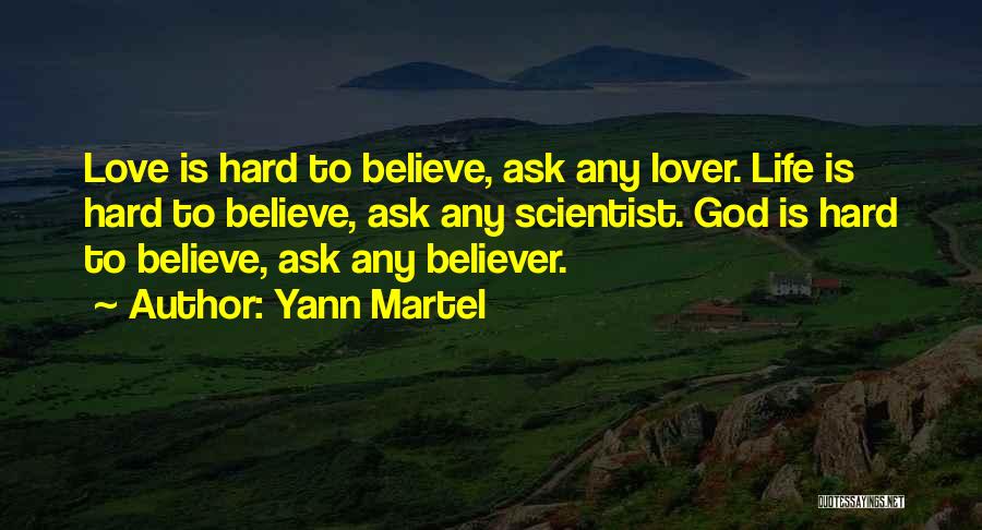 Yann Martel Quotes: Love Is Hard To Believe, Ask Any Lover. Life Is Hard To Believe, Ask Any Scientist. God Is Hard To