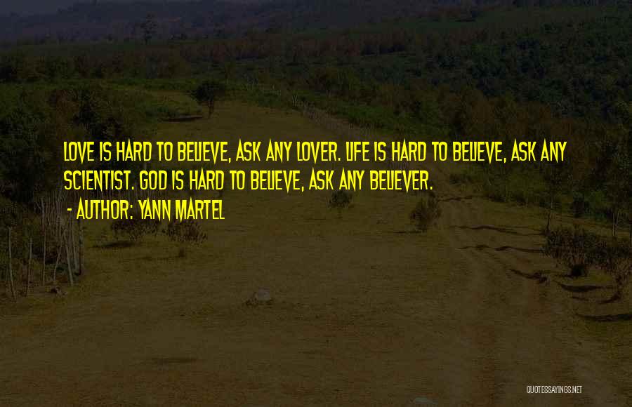 Yann Martel Quotes: Love Is Hard To Believe, Ask Any Lover. Life Is Hard To Believe, Ask Any Scientist. God Is Hard To