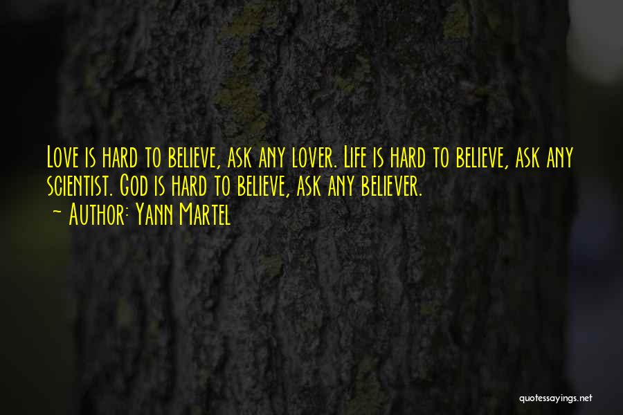 Yann Martel Quotes: Love Is Hard To Believe, Ask Any Lover. Life Is Hard To Believe, Ask Any Scientist. God Is Hard To