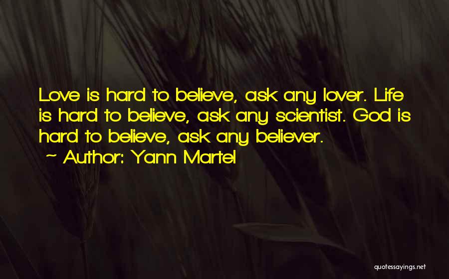 Yann Martel Quotes: Love Is Hard To Believe, Ask Any Lover. Life Is Hard To Believe, Ask Any Scientist. God Is Hard To