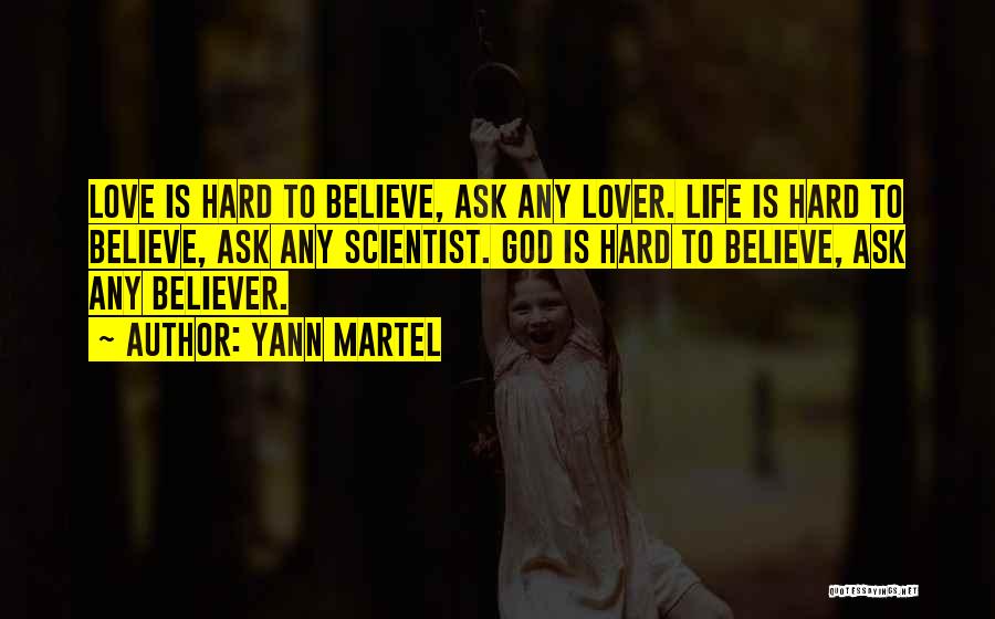 Yann Martel Quotes: Love Is Hard To Believe, Ask Any Lover. Life Is Hard To Believe, Ask Any Scientist. God Is Hard To