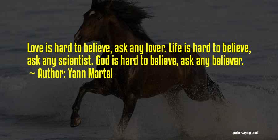 Yann Martel Quotes: Love Is Hard To Believe, Ask Any Lover. Life Is Hard To Believe, Ask Any Scientist. God Is Hard To