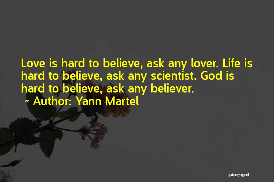 Yann Martel Quotes: Love Is Hard To Believe, Ask Any Lover. Life Is Hard To Believe, Ask Any Scientist. God Is Hard To