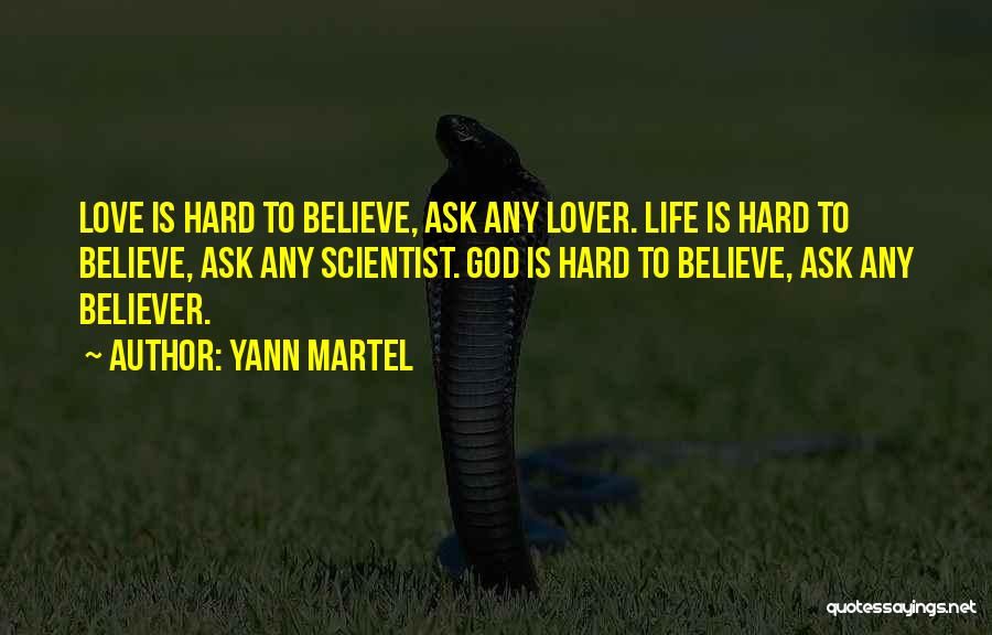 Yann Martel Quotes: Love Is Hard To Believe, Ask Any Lover. Life Is Hard To Believe, Ask Any Scientist. God Is Hard To